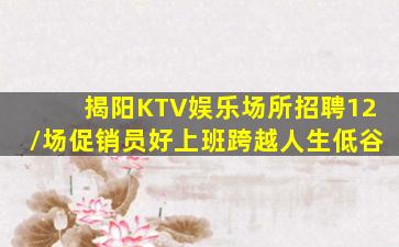 揭阳KTV娱乐场所招聘12/场促销员好上班跨越人生低谷