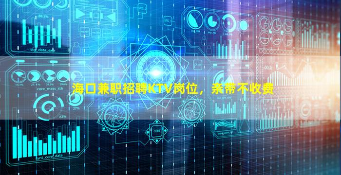 海口兼职招聘KTV岗位，亲带不收费